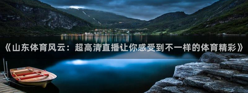 《山东体育风云：超高清直播让你感受到不一样的体育精彩》